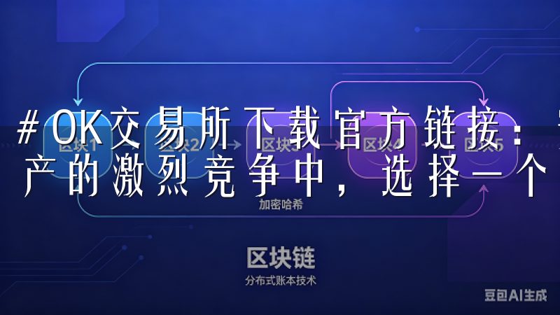 # OK交易所下载官方链接：安全高效的投资选择 在数字资产的激烈竞争中，选择一个安全高效的交易平台显得尤为重要。