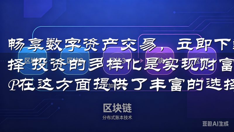 畅享数字资产交易，立即下载欧易官方APP：多样化的投资选择 投资的多样化是实现财富增值的重要策略，而欧易官方APP在这方面提供了丰富的选择。