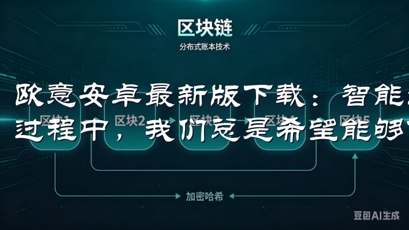 欧意安卓最新版下载：智能生活的全新体验 在追求智能生活的过程中，我们总是希望能够体验到最新的技术和最优质的服务。