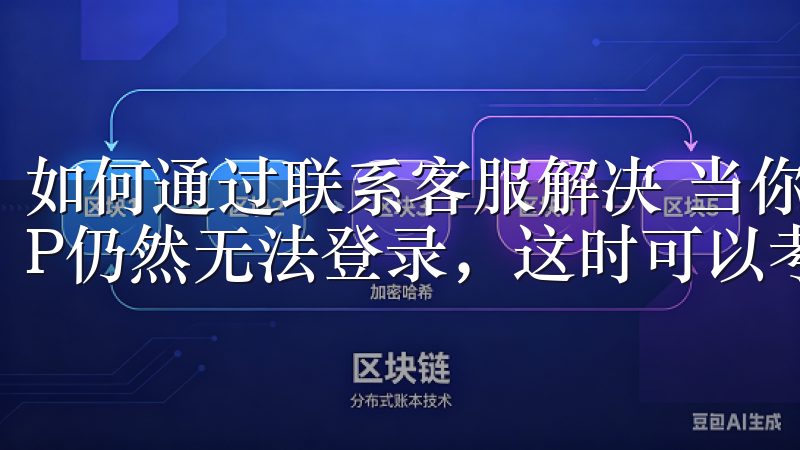 如何通过联系客服解决 当你尝试了上述所有方法后，欧意APP仍然无法登录，这时可以考虑联系客服寻求帮助。