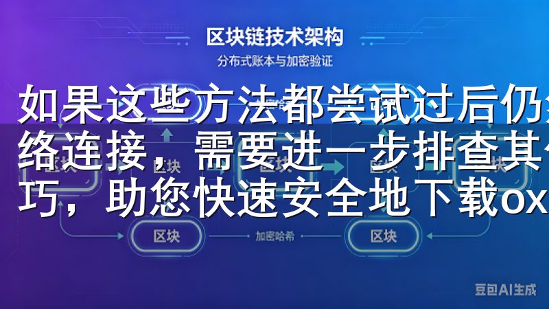 如果这些方法都尝试过后仍然无法登录，那么问题可能不在于网络连接，需要进一步排查其他原因本文将为您提供详细步骤和技巧，助您快速安全地下载oxk。