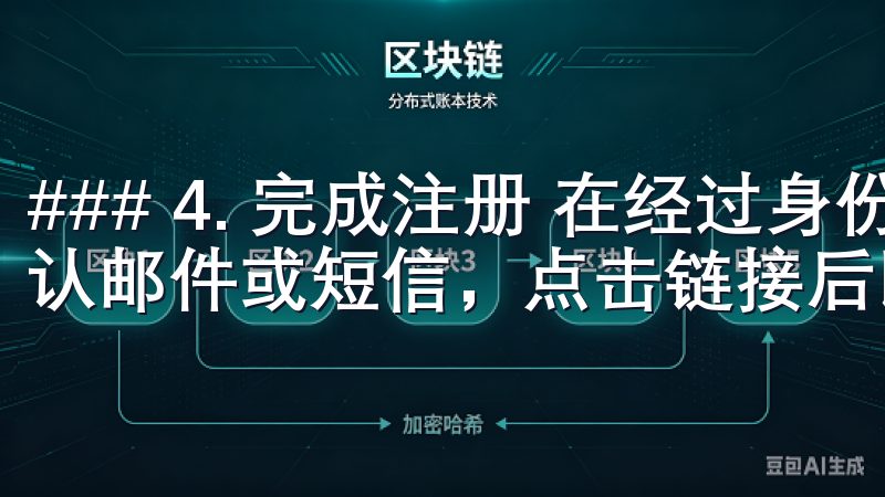 ### 4. 完成注册 在经过身份验证后，您将收到一封确认邮件或短信，点击链接后即可激活您的账户。