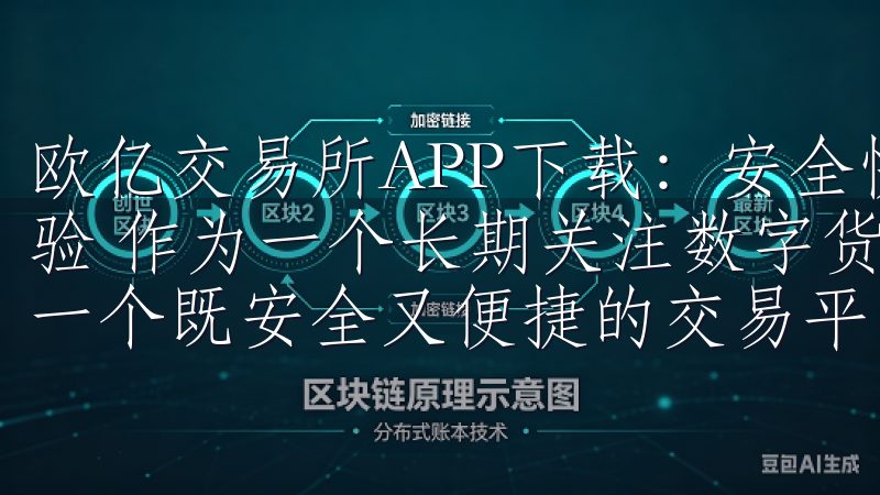 欧亿交易所APP下载：安全快捷的投资选择 - 我的下载体验 作为一个长期关注数字货币市场的投资者，我一直都在寻找一个既安全又便捷的交易平台。