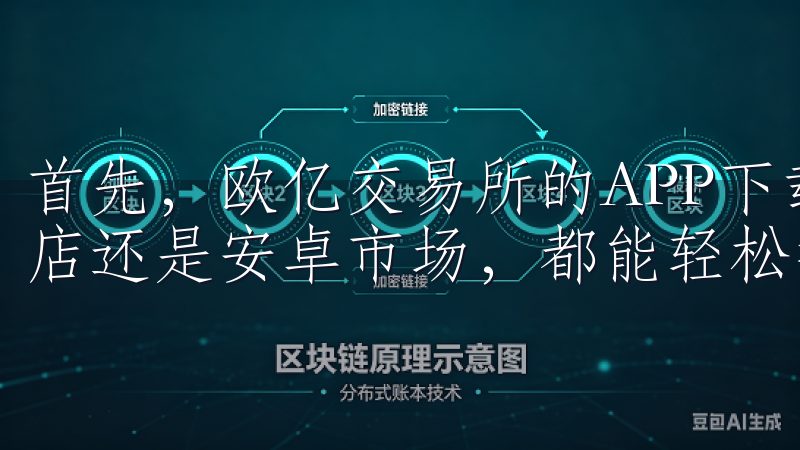首先，欧亿交易所的APP下载过程非常简单，无论是在苹果商店还是安卓市场，都能轻松找到并安装。