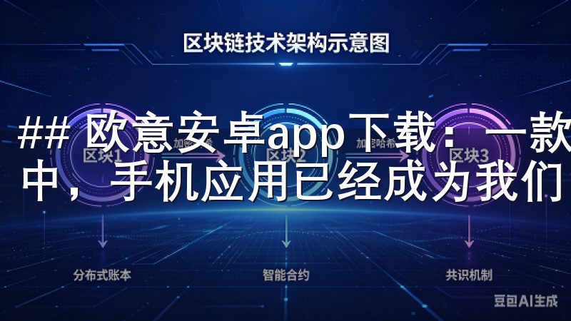 ## 欧意安卓app下载：一款便捷的移动应用 在现代生活中，手机应用已经成为我们日常生活中不可或缺的一部分。