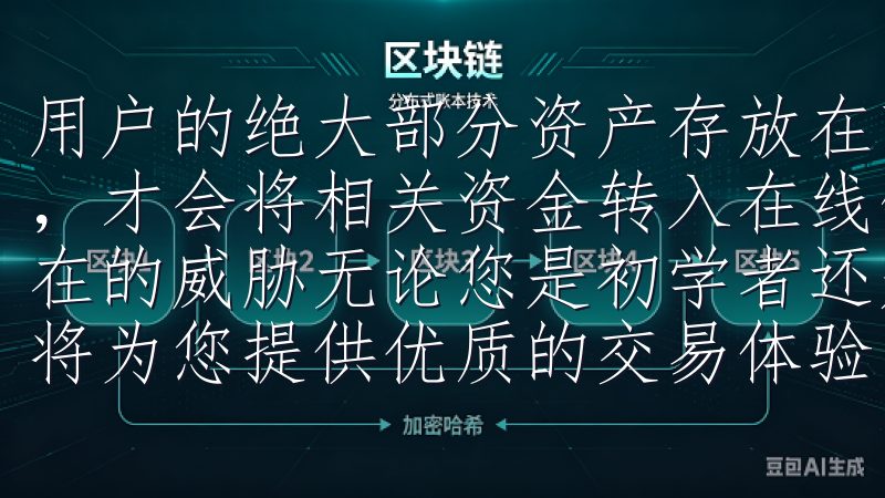 用户的绝大部分资产存放在离线环境中，只有在需要进行交易时，才会将相关资金转入在线钱包，从而 minimize 潜在的威胁无论您是初学者还是资深交易员，欧意交易所下载连接将为您提供优质的交易体验。