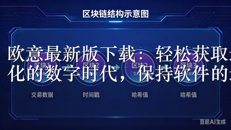 欧意最新版下载：轻松获取最新功能与更新资讯 在这个快速变化的数字时代，保持软件的最新状态是至关重要的。