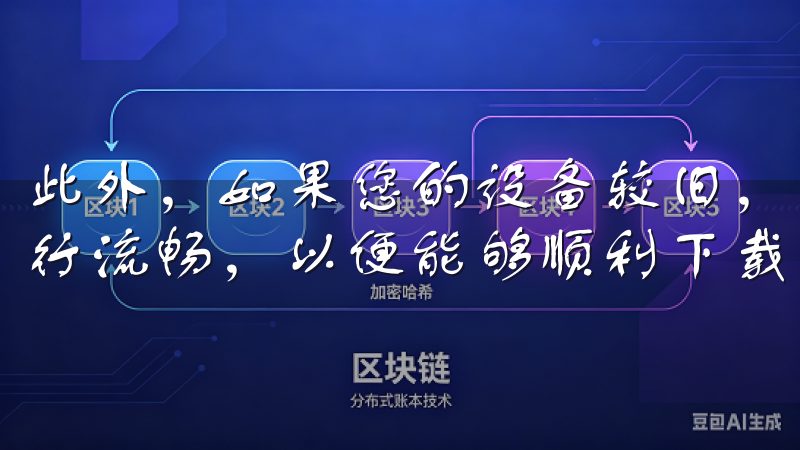 此外，如果您的设备较旧，建议定期进行系统清理，保持设备运行流畅，以便能够顺利下载大文件。