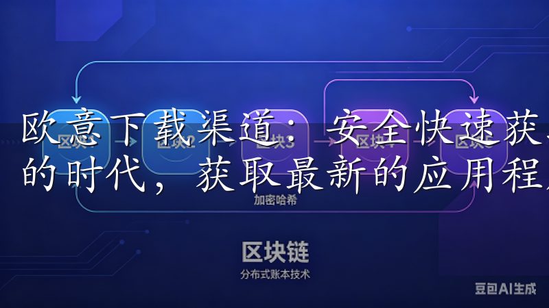 欧意下载渠道:安全快速获取最新应用指南 在这个信息大爆炸的时代,获取最新的应用程序已经变得越来越简单。