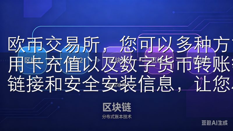 欧币交易所，您可以多种方式进行资金充值，包括银行转账、信用卡充值以及数字货币转账等访问我们的页面，获取最新的下载链接和安全安装信息，让您尽享欧亿带来的便利与乐趣。