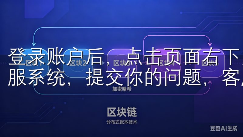 登录账户后，点击页面右下角的“客服”按钮，即可进入在线客服系统，提交你的问题，客服人员会在第一时间回复。
