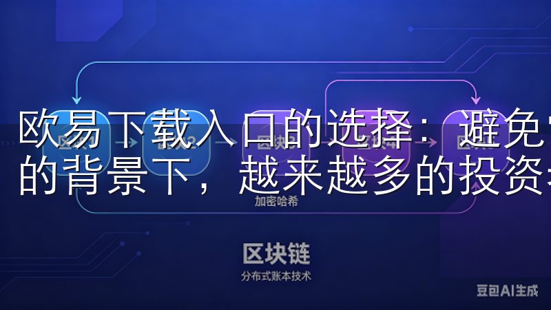欧易下载入口的选择：避免常见误区 在数字货币交易日益火热的背景下，越来越多的投资者开始关注欧易这一平台。
