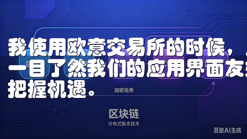 我使用欧意交易所的时候，发现其界面设计非常清晰，功能模块一目了然我们的应用界面友好，功能齐全，助您在数字经济时代把握机遇。