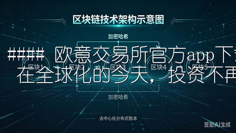 #### 欧意交易所官方app下载：开启全球化投资新篇章 在全球化的今天，投资不再局限于某个地区或市场。