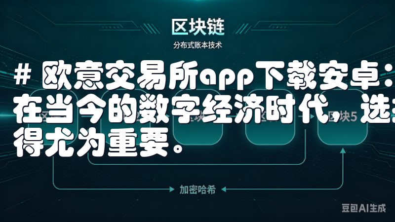 # 欧意交易所app下载安卓：引领数字资产交易的新选择 在当今的数字经济时代，选择一个稳定且功能强大的交易平台显得尤为重要。