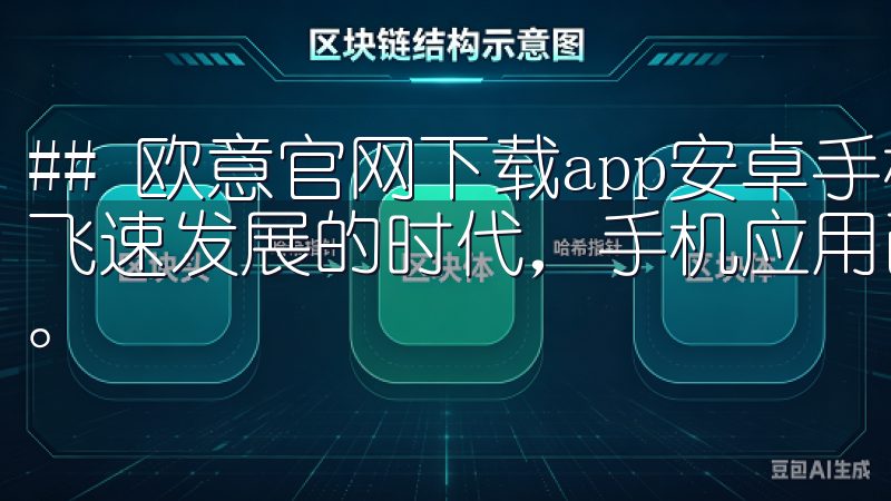 ## 欧意官网下载app安卓手机的完整指南 在这个数字化飞速发展的时代，手机应用已经成为人们生活中不可或缺的部分。