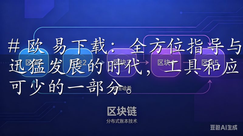 # 欧 易下载：全方位指导与实用技巧分享 在当今信息技术迅猛发展的时代，工具和应用软件的下载成为了日常生活中必不可少的一部分。