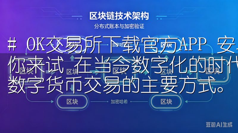 # OK交易所下载官方APP 安卓：轻松便捷的交易体验等你来试 在当今数字化的时代，移动交易已经成为了投资者进行数字货币交易的主要方式。