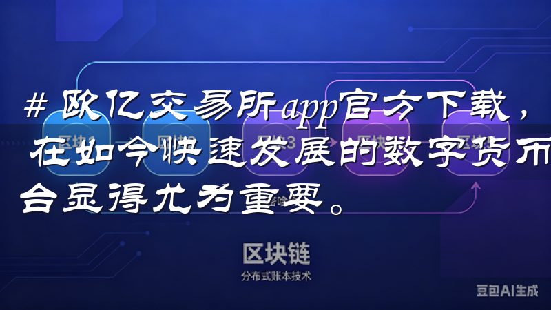 # 欧亿交易所app官方下载，获取最新交易市场动态与技巧 在如今快速发展的数字货币市场，寻找一个值得信赖的交易平台显得尤为重要。