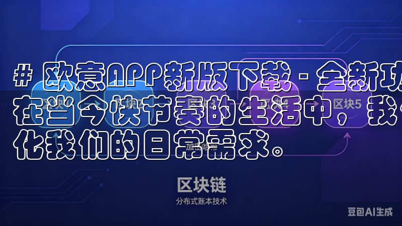 # 欧意APP新版下载 - 全新功能体验，助你便捷生活 在当今快节奏的生活中，我们越来越依赖各种手机应用程序来简化我们的日常需求。
