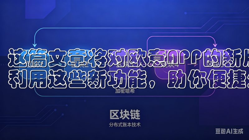 这篇文章将对欧意APP的新版本进行深入探讨，帮助您更好地利用这些新功能，助你便捷生活。