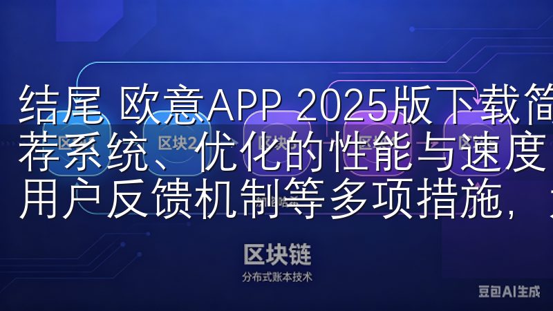 结尾 欧意APP 2025版下载简洁的界面设计、个性化推荐系统、优化的性能与速度、更为丰富的功能设置，以及积极的用户反馈机制等多项措施，大幅提升了用户体验。