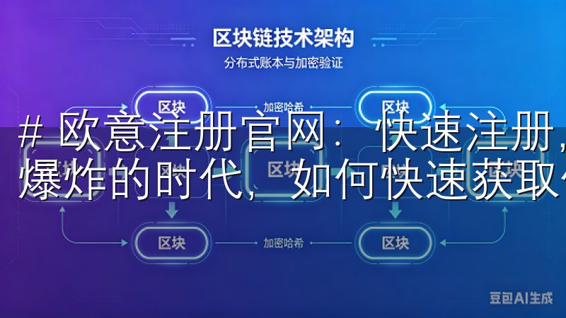# 欧意注册官网：快速注册，轻松获取优质产品 在这个信息爆炸的时代，如何快速获取优质产品就成了一项重要的技能。