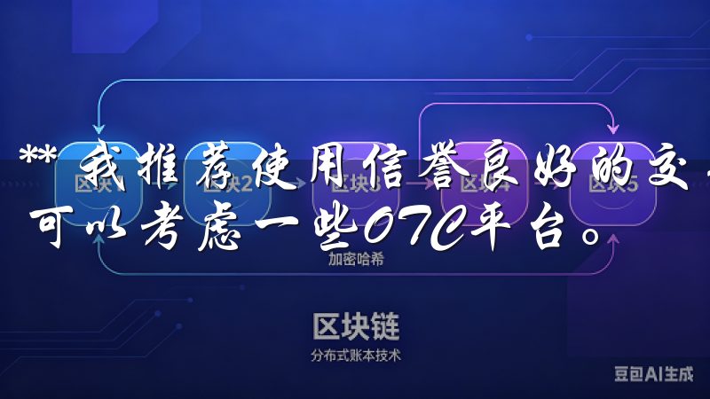 ** 我推荐使用信誉良好的交易所，如币安、火币等，同时也可以考虑一些OTC平台。