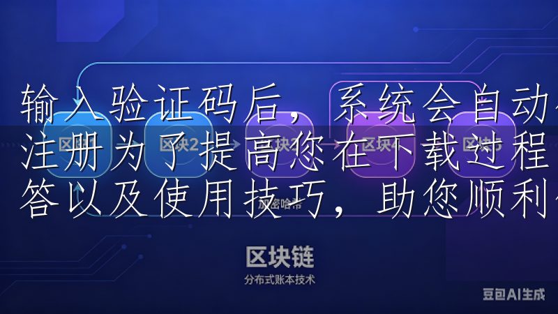 输入验证码后，系统会自动确认，只有通过验证后才能继续账户注册为了提高您在下载过程中的便捷性，我们还提供常见问题解答以及使用技巧，助您顺利体验欧亿的精彩功能。