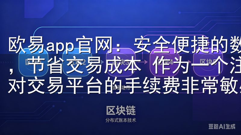 欧易app官网：安全便捷的数字货币交易平台 - 低手续费，节省交易成本 作为一个注重成本控制的数字货币投资者，我对交易平台的手续费非常敏感。