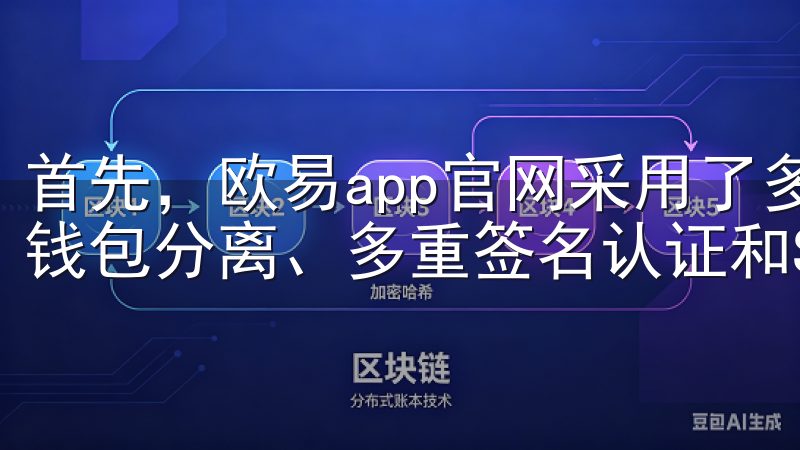 首先，欧易app官网采用了多重安全措施，包括但不限于冷热钱包分离、多重签名认证和SSL加密技术。
