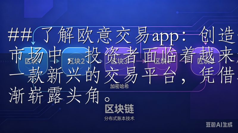## 了解欧意交易app：创造你的投融资未来 在当今金融市场中，投资者面临着越来越多的选择，而欧意交易app作为一款新兴的交易平台，凭借其便捷的操作和丰富的功能，正在逐渐崭露头角。