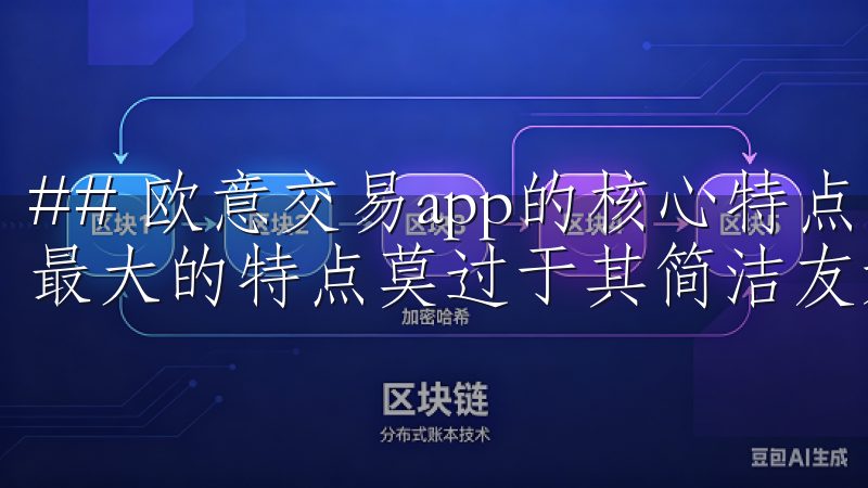 ## 欧意交易app的核心特点：简洁高效 欧意交易app最大的特点莫过于其简洁友好的用户界面。