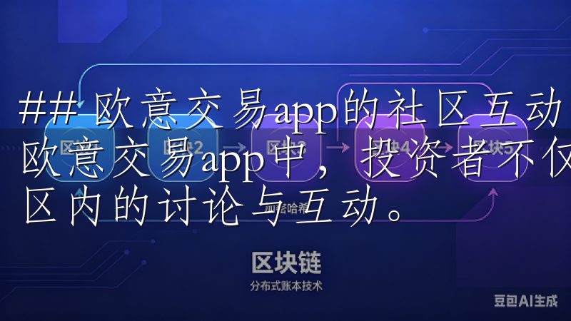 ## 欧意交易app的社区互动：投资不仅仅是个人行为 在欧意交易app中，投资者不仅可以进行交易，还可以参与到社区内的讨论与互动。