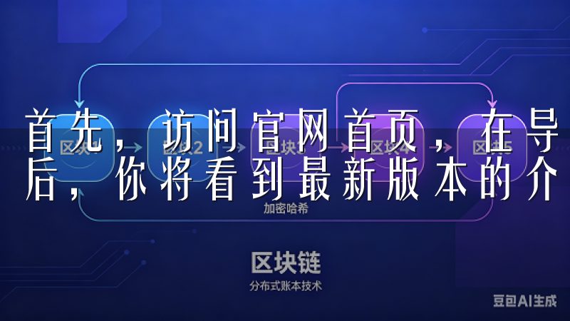 首先，访问官网首页，在导航栏中找到“下载”选项，点击进入后，你将看到最新版本的介绍和下载链接。
