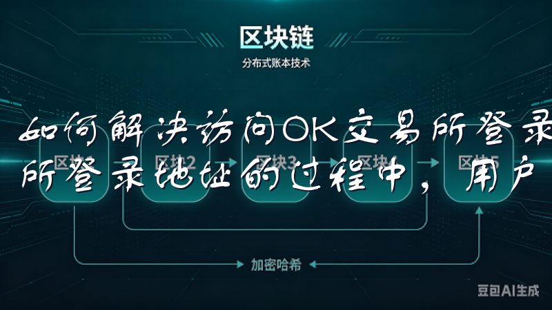 如何解决访问OK交易所登录地址的常见问题 在访问OK交易所登录地址的过程中，用户可能会遇到一些常见问题。