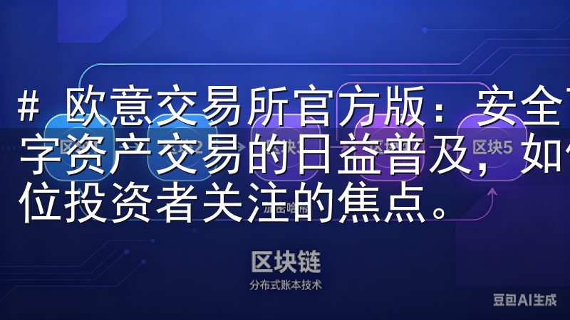 # 欧意交易所官方版：安全可靠的数字资产交易平台 随着数字资产交易的日益普及，如何选择一个安全可靠的平台成为了每位投资者关注的焦点。