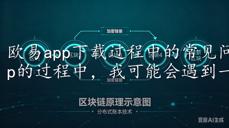 欧易app下载过程中的常见问题及解决方法 在下载欧易app的过程中，我可能会遇到一些常见的问题。