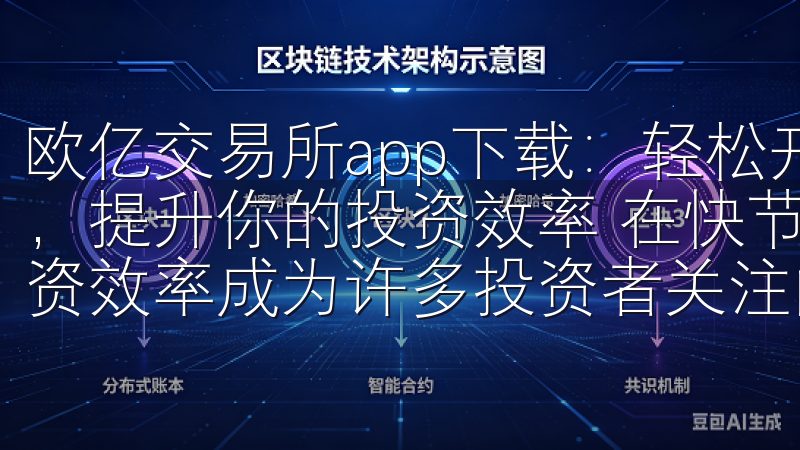 欧亿交易所app下载：轻松开启智能交易之旅 - 智能交易，提升你的投资效率 在快节奏的数字货币市场中，如何提高投资效率成为许多投资者关注的焦点。