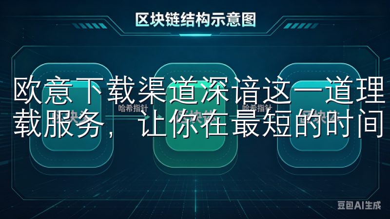 欧意下载渠道深谙这一道理，为用户提供了一套快速、便捷的下载服务，让你在最短的时间内获取所需的应用软件。