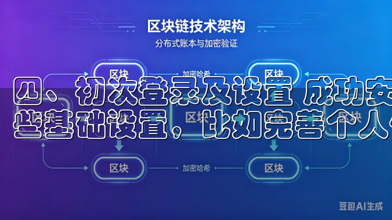 四、初次登录及设置 成功安装后，首次登录时，你需要进行一些基础设置，比如完善个人信息、设置密码等。
