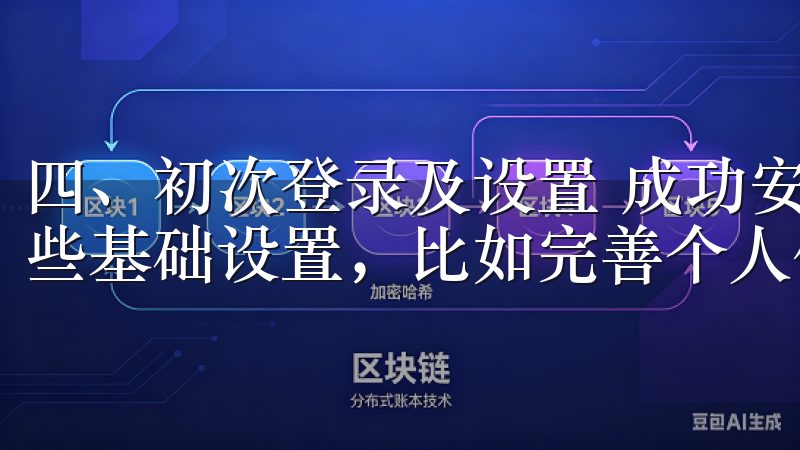 四、初次登录及设置 成功安装后，首次登录时，你需要进行一些基础设置，比如完善个人信息、设置密码等。