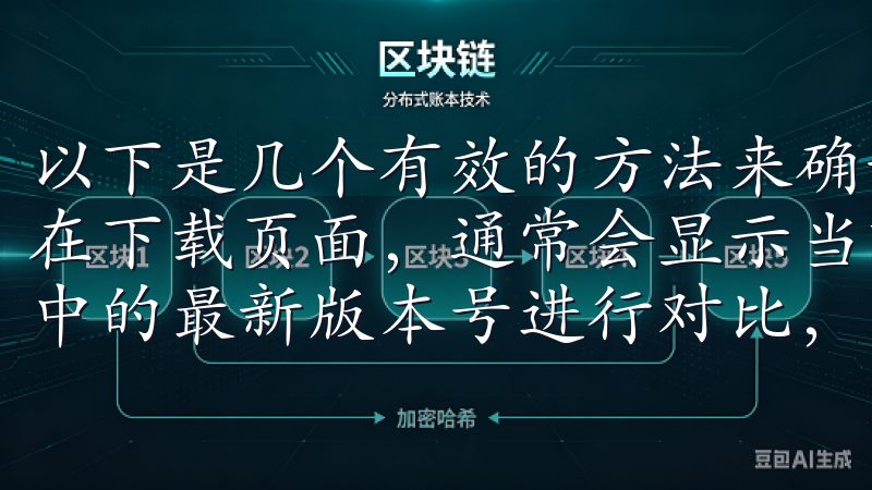 以下是几个有效的方法来确认: 1. **版本号对比**:在下载页面,通常会显示当前版本号,您可以与官网或应用介绍中的最新版本号进行对比,以确认所下载的版本确实是最新的。