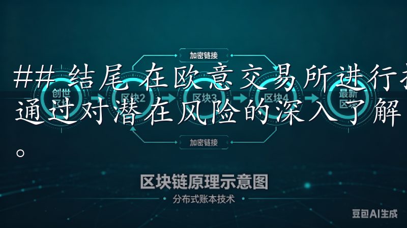 ## 结尾 在欧意交易所进行操作，虽然机会与风险并存，但通过对潜在风险的深入了解，投资者可以更好地保护自己的资产。