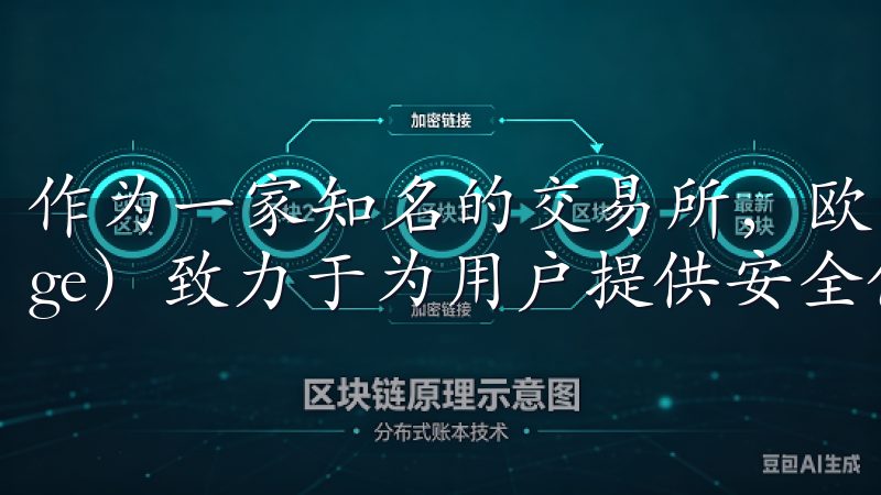作为一家知名的交易所，欧意交易所（Ouyi Exchange）致力于为用户提供安全优质的交易环境。