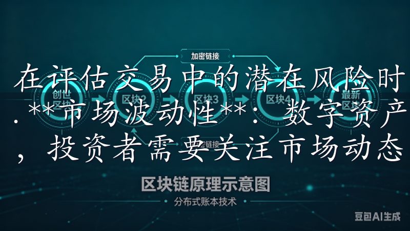 在评估交易中的潜在风险时，投资者应考虑以下几个方面： 1. **市场波动性**：数字资产价格通常受到多种因素影响，投资者需要关注市场动态。