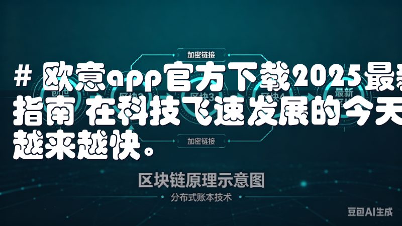 # 欧意app官方下载2025最新版：全新功能解析与下载指南 在科技飞速发展的今天，各种应用程序的更新迭代速度也越来越快。