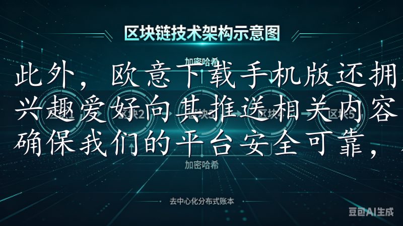 此外，欧意下载手机版还拥有独特的推荐算法，能够根据用户的兴趣爱好向其推送相关内容，真正做到个性化服务这些基本要求确保我们的平台安全可靠，符合所有合规性标准。