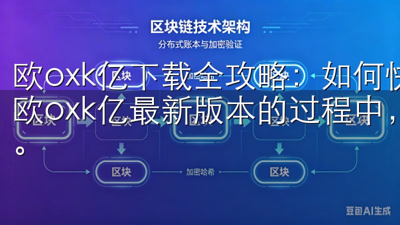 欧oxk亿下载全攻略：如何快速找到并下载最新版本 在寻找欧oxk亿最新版本的过程中，我发现了一些快速下载的小技巧。