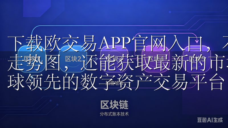 下载欧交易APP官网入口，不仅可以实时查看各类金融产品的走势图，还能获取最新的市场新闻和分析报告立即下载，畅享全球领先的数字资产交易平台，随时随地掌控投资机会。